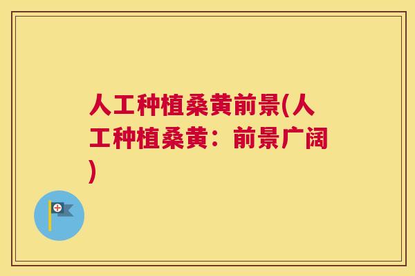 人工种植桑黄前景(人工种植桑黄：前景广阔)