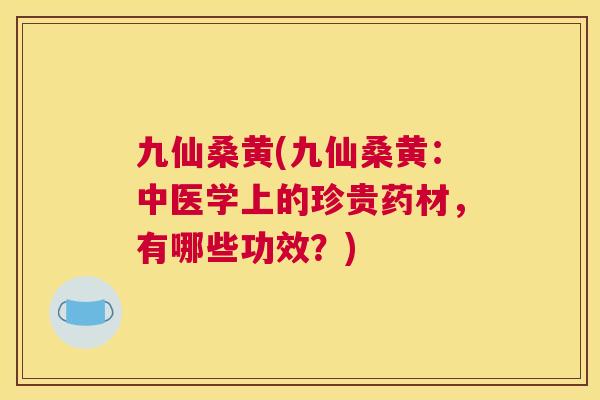 九仙桑黄(九仙桑黄：中医学上的珍贵药材，有哪些功效？)