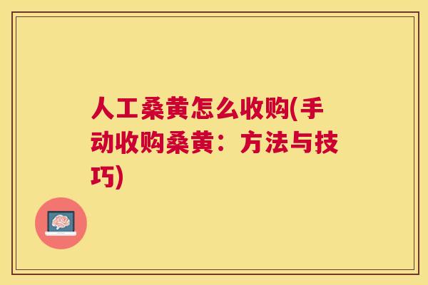 人工桑黄怎么收购(手动收购桑黄：方法与技巧)