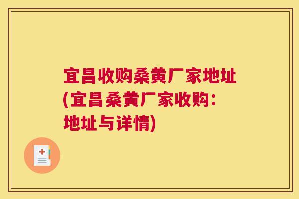 宜昌收购桑黄厂家地址(宜昌桑黄厂家收购：地址与详情)
