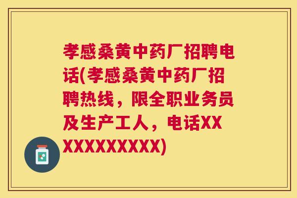 孝感桑黄厂招聘电话(孝感桑黄厂招聘热线，限全职业务员及生产工人，电话XXXXXXXXXXX)