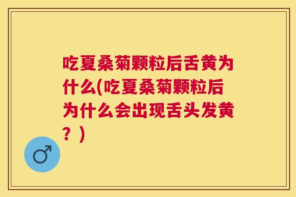吃夏桑菊颗粒后舌黄为什么(吃夏桑菊颗粒后为什么会出现舌头发黄？)
