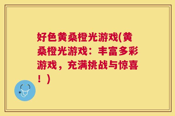 好色黄桑橙光游戏(黄桑橙光游戏：丰富多彩游戏，充满挑战与惊喜！)
