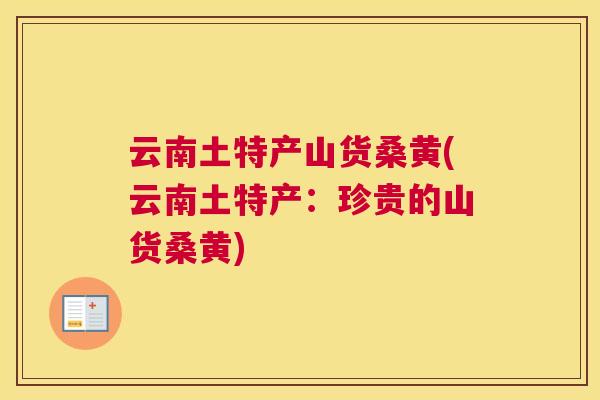 云南土特产山货桑黄(云南土特产:珍贵的山货桑黄) 云南土特产山货桑黄(云南土特产:珍贵的山货桑黄)