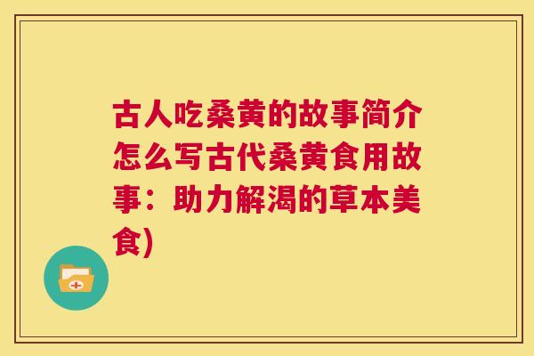 古人吃桑黄的故事简介怎么写古代桑黄食用故事:助力解渴的草本美食) 古人吃桑黄的故事简介怎么写古代桑黄食用故事:助力解渴的草本美食)