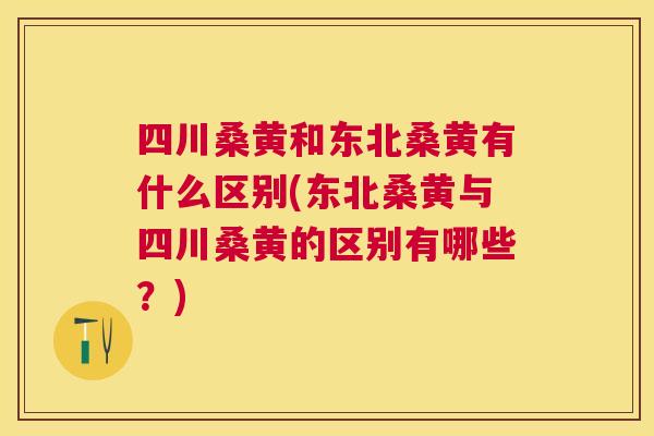 四川桑黄和东北桑黄有什么区别(东北桑黄与四川桑黄的区别有哪些？)