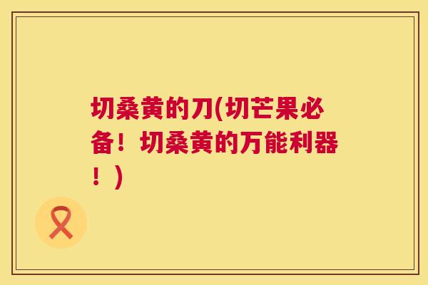 切桑黄的刀(切芒果必备！切桑黄的万能利器！)