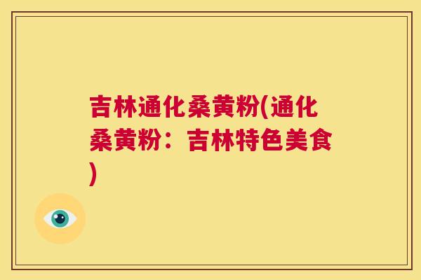 吉林通化桑黄粉(通化桑黄粉：吉林特色美食)