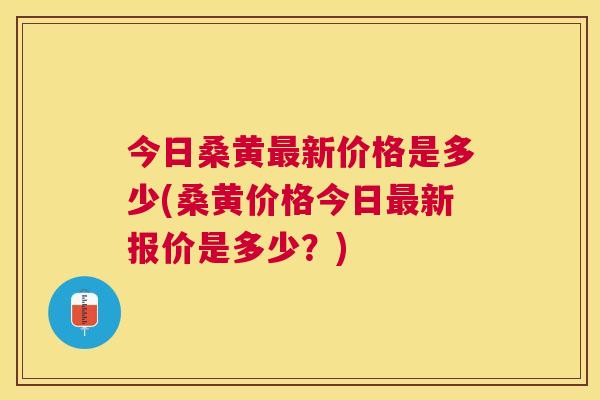 今日桑黄新价格是多少(桑黄价格今日新报价是多少?) 今日桑黄新价格是多少(桑黄价格今日新报价是多少?)