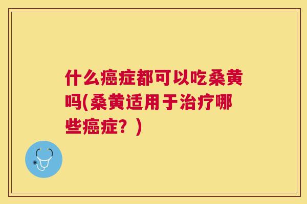 什么症都可以吃桑黄吗(桑黄适用于哪些症？)