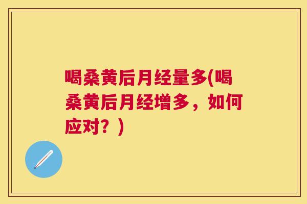 喝桑黄后量多(喝桑黄后增多，如何应对？)
