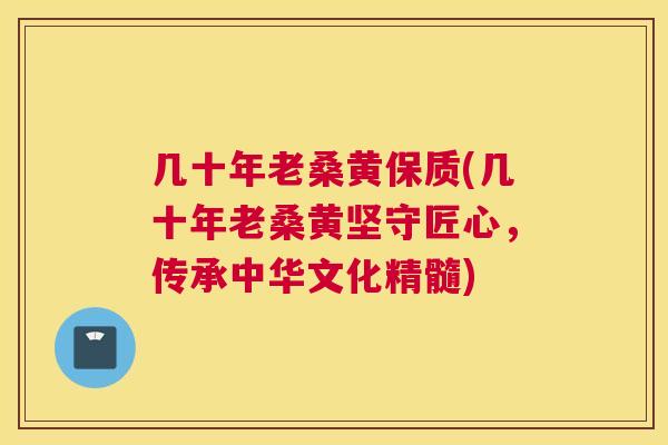 几十年老桑黄保质(几十年老桑黄坚守匠心，传承中华文化精髓)