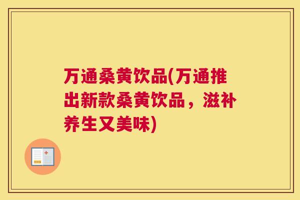万通桑黄饮品(万通推出新款桑黄饮品，滋补养生又美味)