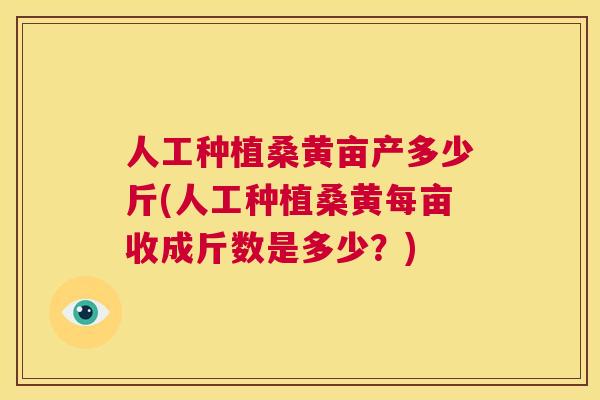 人工种植桑黄亩产多少斤(人工种植桑黄每亩收成斤数是多少？)