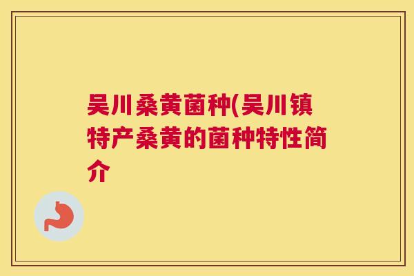 吴川桑黄菌种(吴川镇特产桑黄的菌种特性简介