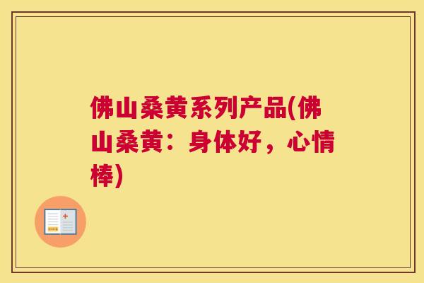 佛山桑黄系列产品(佛山桑黄：身体好，心情棒)