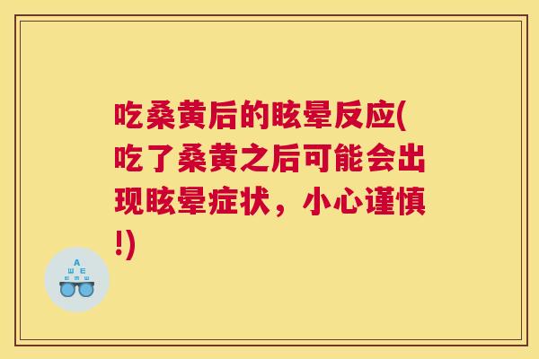 吃桑黄后的眩晕反应(吃了桑黄之后可能会出现眩晕症状，小心谨慎!)