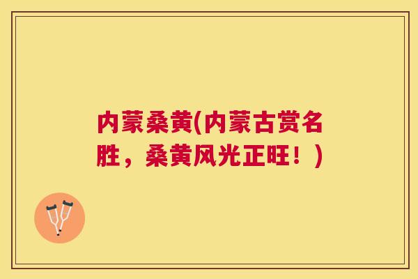 内蒙桑黄(内蒙古赏名胜，桑黄风光正旺！)