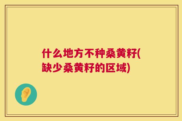 什么地方不种桑黄籽(缺少桑黄籽的区域)