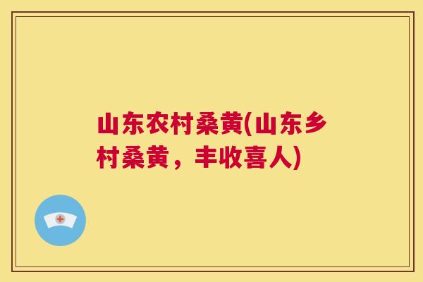山东农村桑黄(山东乡村桑黄，丰收喜人)