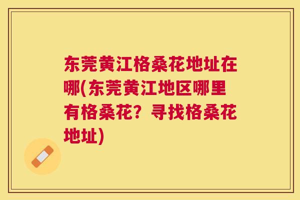 东莞黄江格桑花地址在哪(东莞黄江地区哪里有格桑花？寻找格桑花地址)