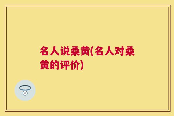 名人说桑黄(名人对桑黄的评价)
