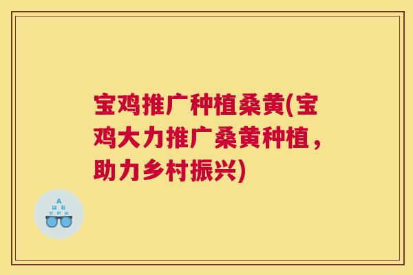宝鸡推广种植桑黄(宝鸡大力推广桑黄种植，助力乡村振兴)