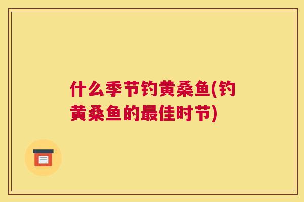 什么季节钓黄桑鱼(钓黄桑鱼的佳时节)