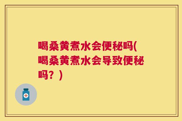 喝桑黄煮水会吗(喝桑黄煮水会导致吗？)