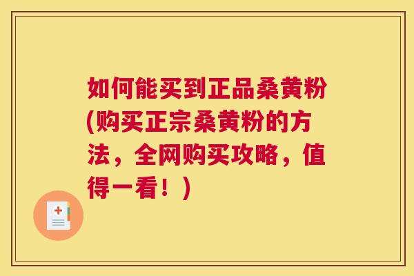 如何能买到正品桑黄粉(购买正宗桑黄粉的方法，全网购买攻略，值得一看！)