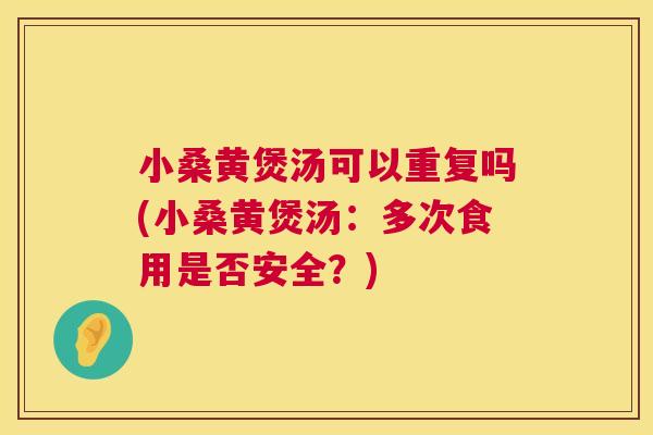 小桑黄煲汤可以重复吗(小桑黄煲汤：多次食用是否安全？)