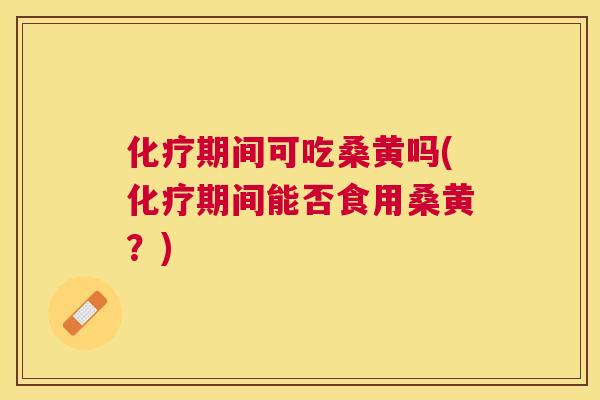 期间可吃桑黄吗(期间能否食用桑黄？)