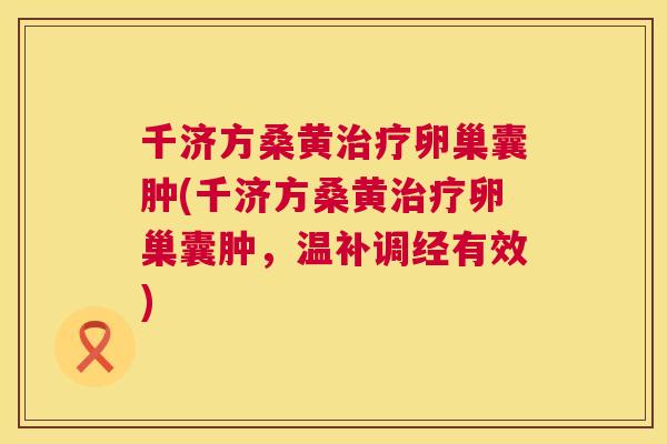 千济方桑黄卵巢囊肿(千济方桑黄卵巢囊肿，温补调经有效)