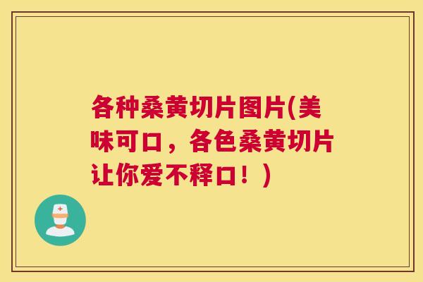 各种桑黄切片图片(美味可口，各色桑黄切片让你爱不释口！)