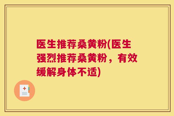 医生推荐桑黄粉(医生强烈推荐桑黄粉，有效缓解身体不适)