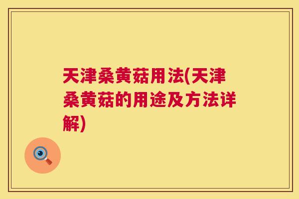 天津桑黄菇用法(天津桑黄菇的用途及方法详解)