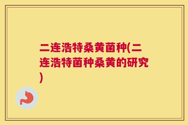 二连浩特桑黄菌种(二连浩特菌种桑黄的研究)
