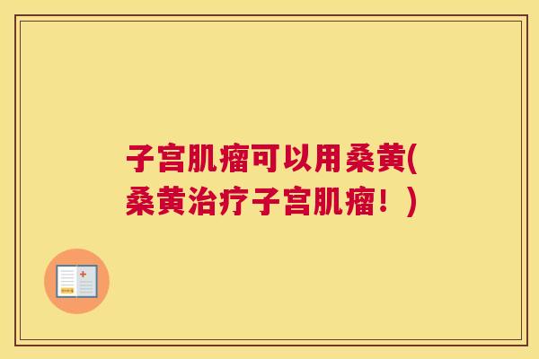 子宫可以用桑黄(桑黄子宫！)