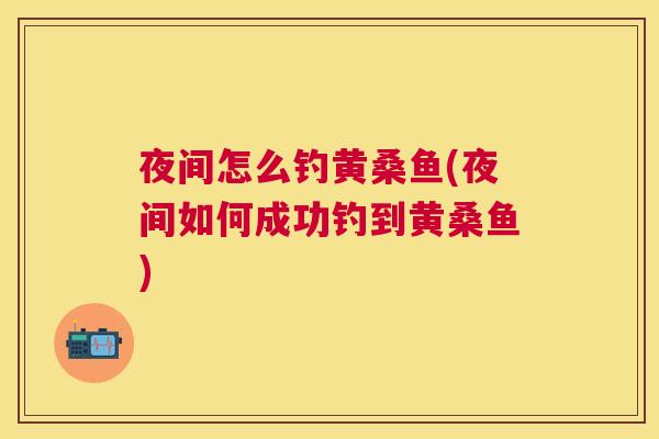 夜间怎么钓黄桑鱼(夜间如何成功钓到黄桑鱼)