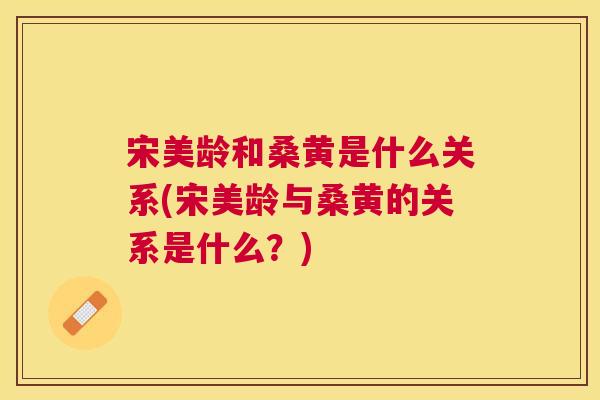 宋美龄和桑黄是什么关系(宋美龄与桑黄的关系是什么?) 宋美龄和桑黄是什么关系(宋美龄与桑黄的关系是什么?)