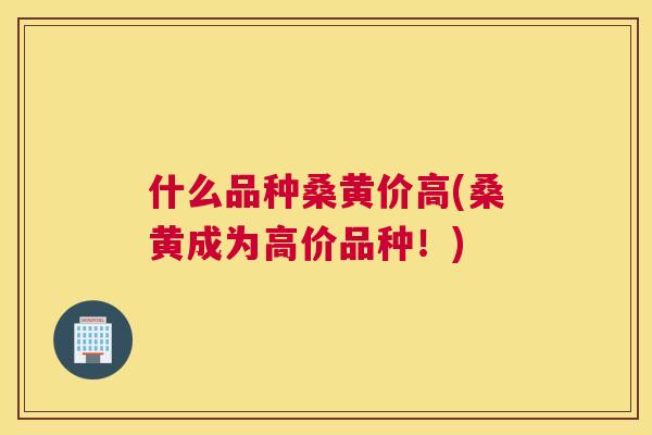 什么品种桑黄价高(桑黄成为高价品种！)