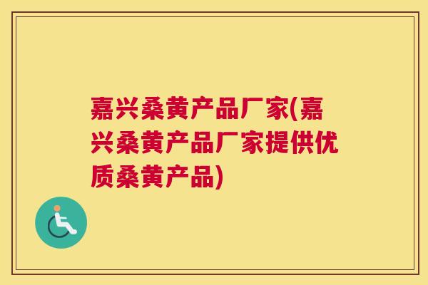嘉兴桑黄产品厂家(嘉兴桑黄产品厂家提供优质桑黄产品)
