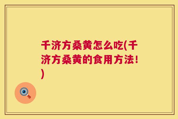 千济方桑黄怎么吃(千济方桑黄的食用方法！)