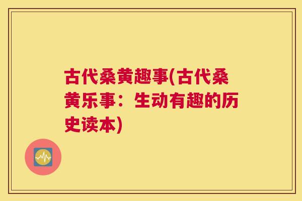 古代桑黄趣事(古代桑黄乐事：生动有趣的历史读本)