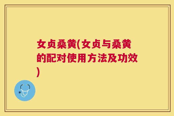 女贞桑黄(女贞与桑黄的配对使用方法及功效)