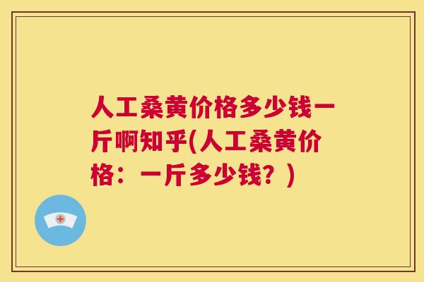 人工桑黄价格多少钱一斤啊知乎(人工桑黄价格：一斤多少钱？)