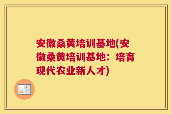 安徽桑黄培训基地(安徽桑黄培训基地：培育现代农业新人才)