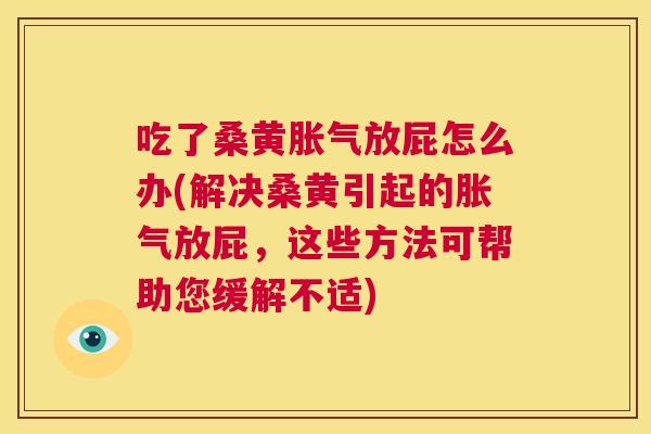 吃了桑黄放屁怎么办(解决桑黄引起的放屁，这些方法可帮助您缓解不适)