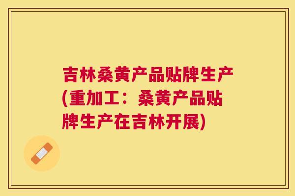 吉林桑黄产品贴牌生产(重加工：桑黄产品贴牌生产在吉林开展)