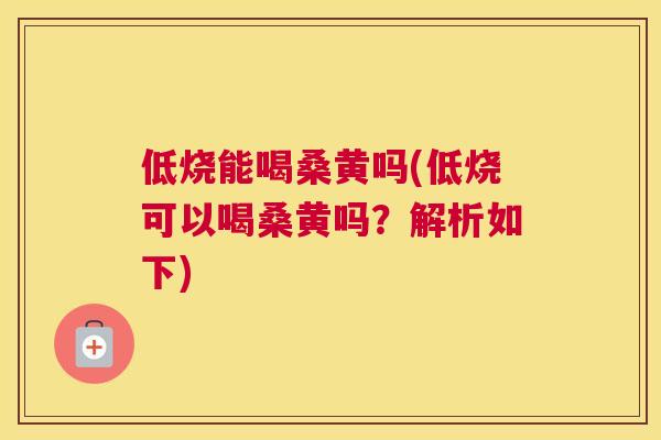 低烧能喝桑黄吗(低烧可以喝桑黄吗？解析如下)